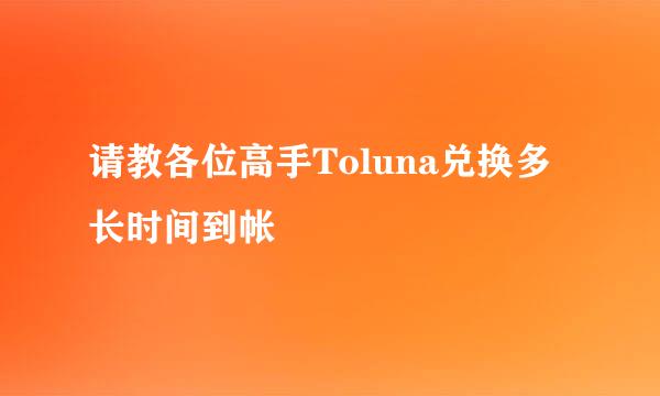 请教各位高手Toluna兑换多长时间到帐