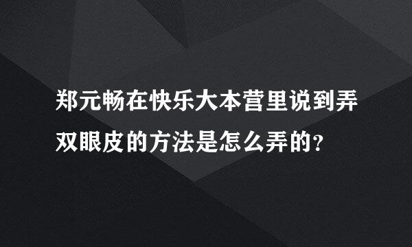 郑元畅在快乐大本营里说到弄双眼皮的方法是怎么弄的？