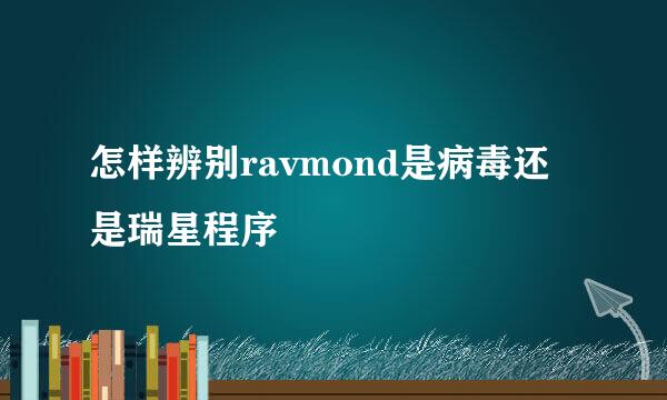 怎样辨别ravmond是病毒还是瑞星程序