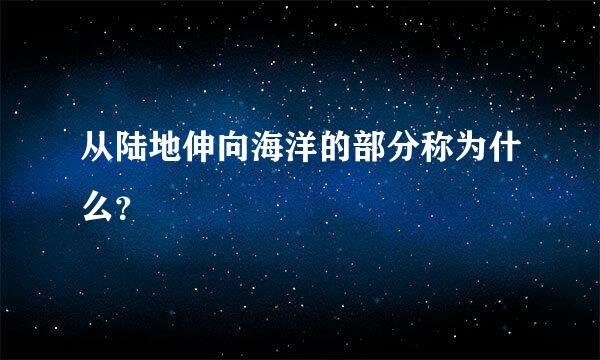 从陆地伸向海洋的部分称为什么？