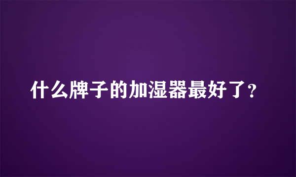 什么牌子的加湿器最好了？