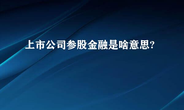 上市公司参股金融是啥意思?