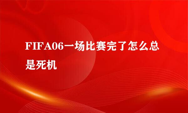 FIFA06一场比赛完了怎么总是死机