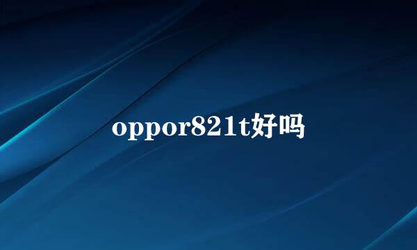 oppor821t好吗