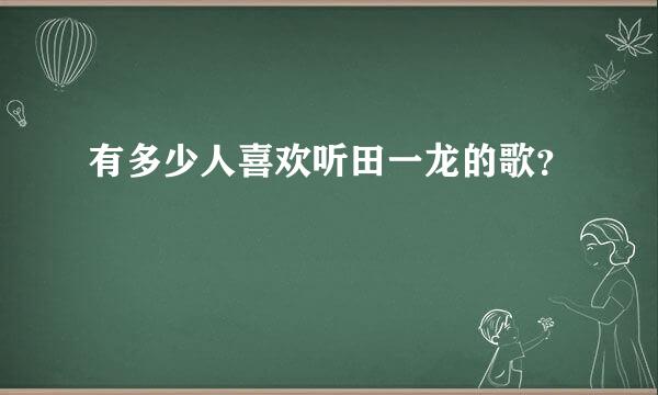 有多少人喜欢听田一龙的歌？