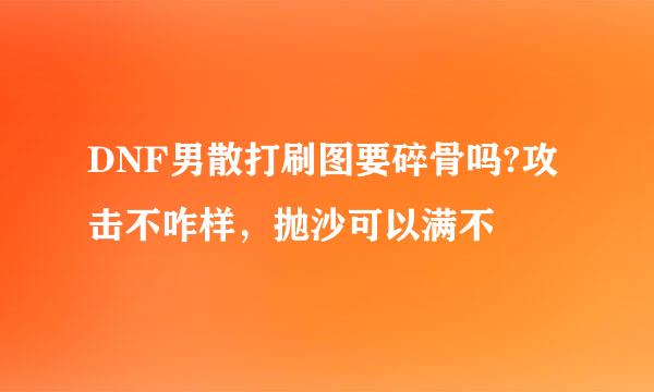 DNF男散打刷图要碎骨吗?攻击不咋样，抛沙可以满不