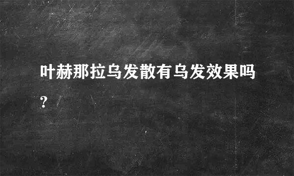 叶赫那拉乌发散有乌发效果吗？