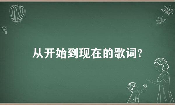 从开始到现在的歌词?