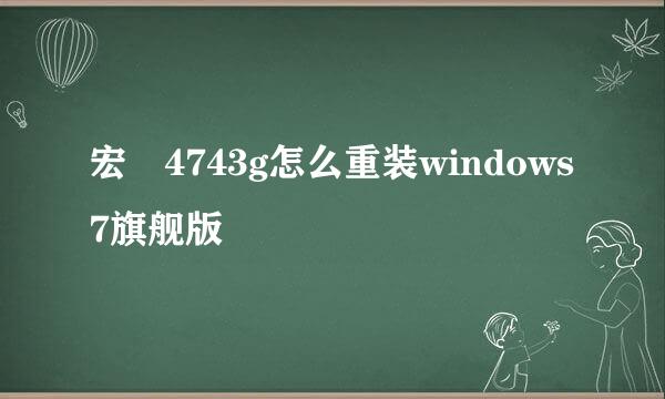 宏碁4743g怎么重装windows7旗舰版