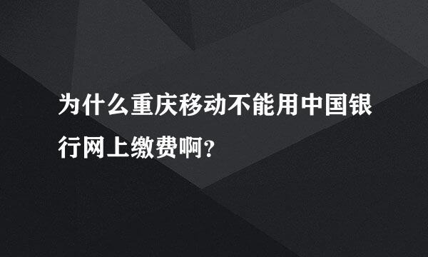 为什么重庆移动不能用中国银行网上缴费啊？