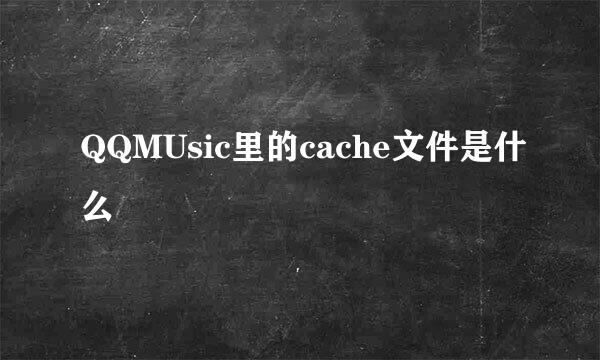 QQMUsic里的cache文件是什么