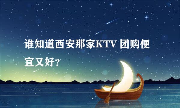 谁知道西安那家KTV 团购便宜又好？