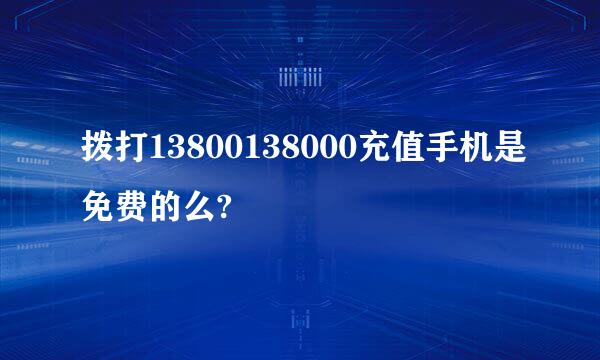 拨打13800138000充值手机是免费的么?