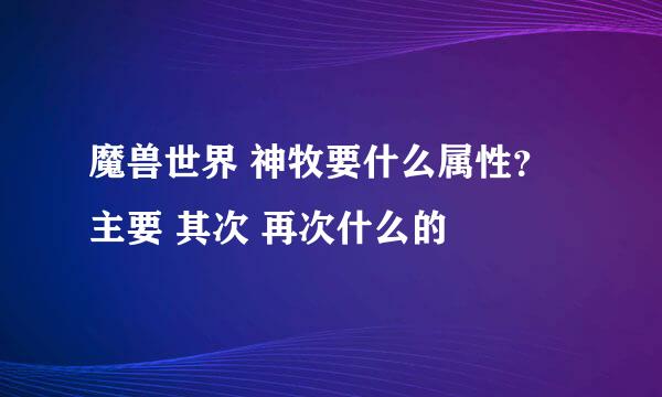 魔兽世界 神牧要什么属性？主要 其次 再次什么的