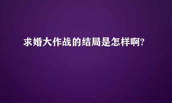 求婚大作战的结局是怎样啊?