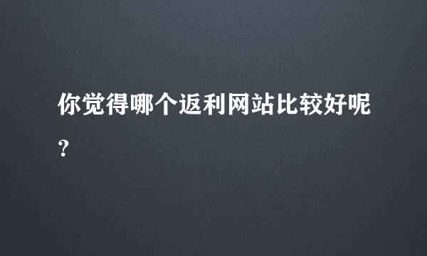 你觉得哪个返利网站比较好呢？