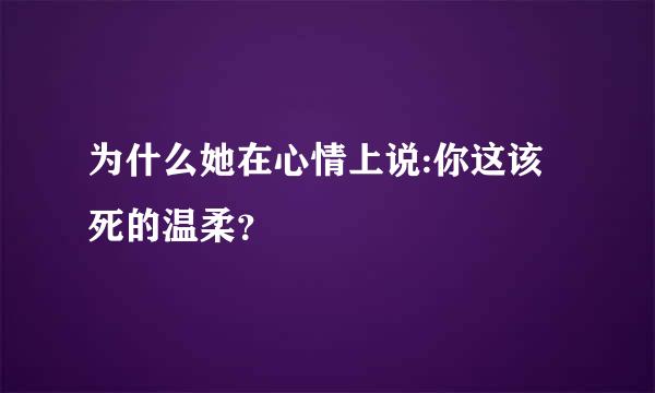 为什么她在心情上说:你这该死的温柔？