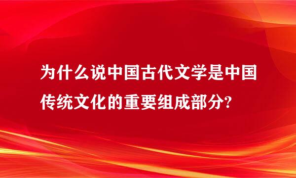 为什么说中国古代文学是中国传统文化的重要组成部分?