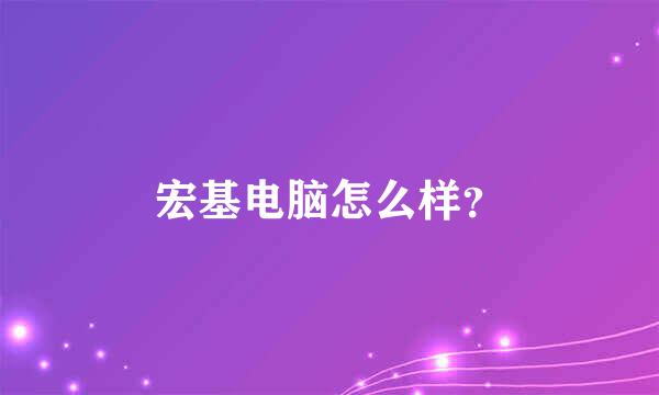 宏基电脑怎么样？