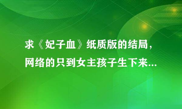 求《妃子血》纸质版的结局，网络的只到女主孩子生下来就没了。