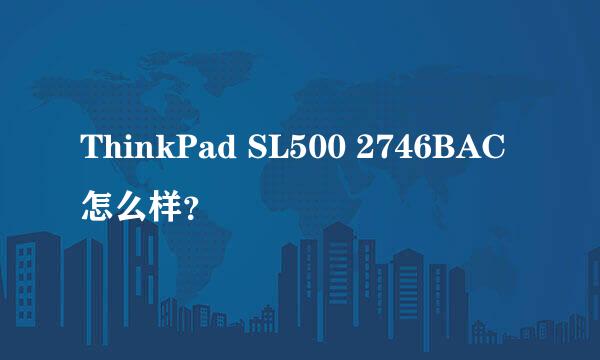 ThinkPad SL500 2746BAC 怎么样？