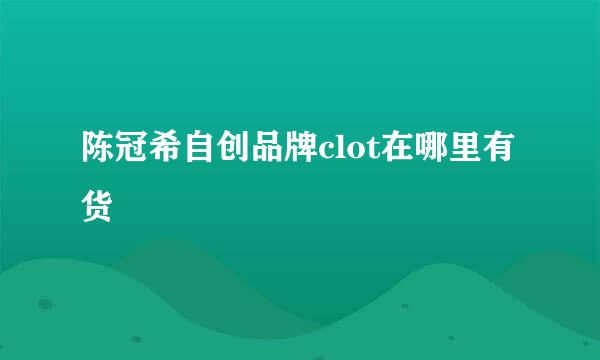 陈冠希自创品牌clot在哪里有货