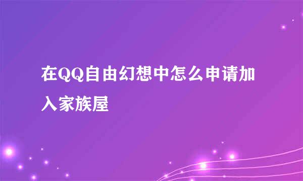 在QQ自由幻想中怎么申请加入家族屋