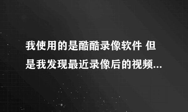 我使用的是酷酷录像软件 但是我发现最近录像后的视频都被加速了 请问是什么原因