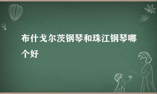 布什戈尔茨钢琴和珠江钢琴哪个好