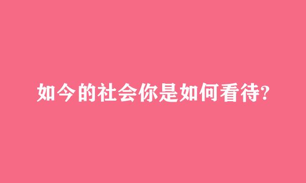 如今的社会你是如何看待?