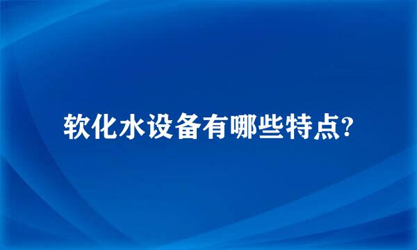 软化水设备有哪些特点?