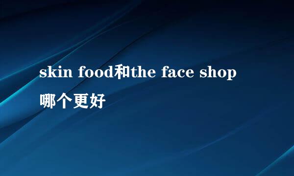 skin food和the face shop 哪个更好