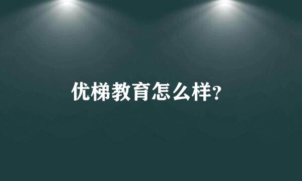 优梯教育怎么样？