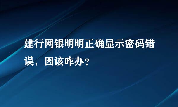 建行网银明明正确显示密码错误，因该咋办？