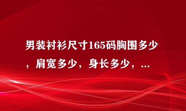 男装衬衫尺寸165码胸围多少，肩宽多少，身长多少，长袖袖长多少，是短袖的话袖长多少，依次类推175,180,185