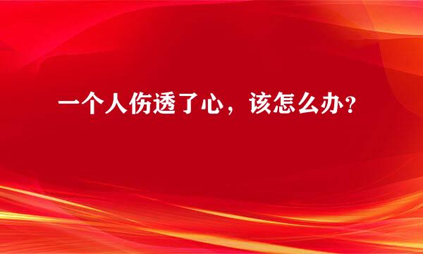 一个人伤透了心，该怎么办？