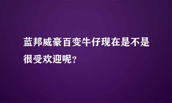 蓝邦威豪百变牛仔现在是不是很受欢迎呢？