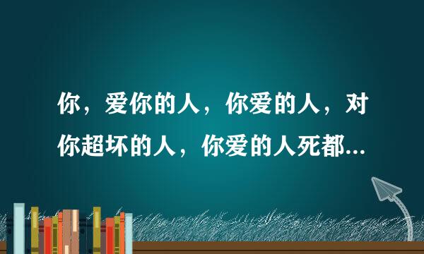 你，爱你的人，你爱的人，对你超坏的人，你爱的人死都要和对你坏的人一起。而你们四个终有一人要死，决定权