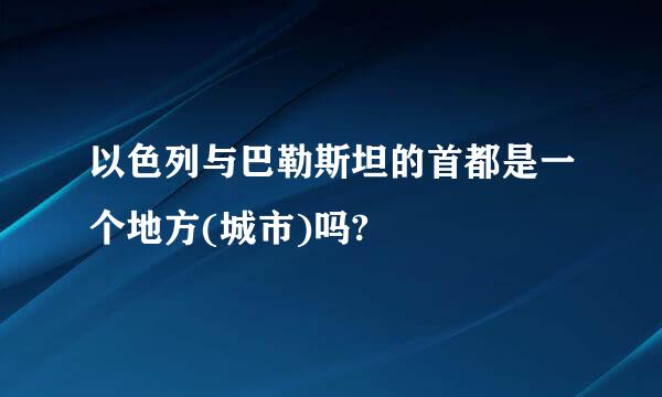 以色列与巴勒斯坦的首都是一个地方(城市)吗?