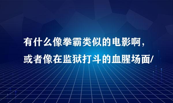 有什么像拳霸类似的电影啊，或者像在监狱打斗的血腥场面/