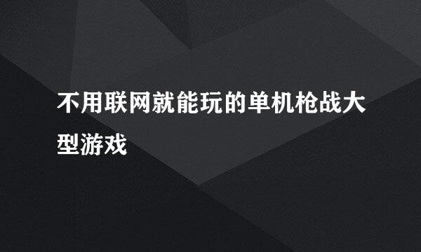 不用联网就能玩的单机枪战大型游戏