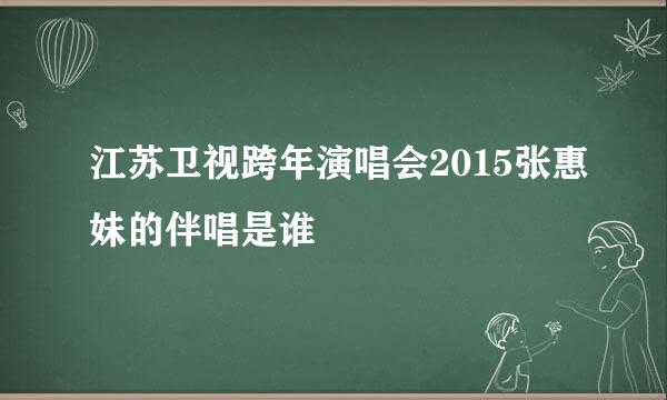 江苏卫视跨年演唱会2015张惠妹的伴唱是谁