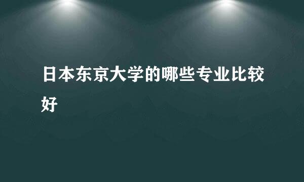 日本东京大学的哪些专业比较好