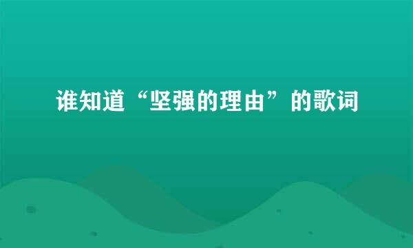 谁知道“坚强的理由”的歌词