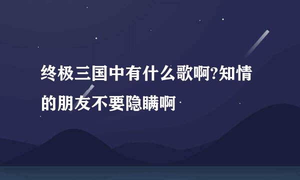 终极三国中有什么歌啊?知情的朋友不要隐瞒啊