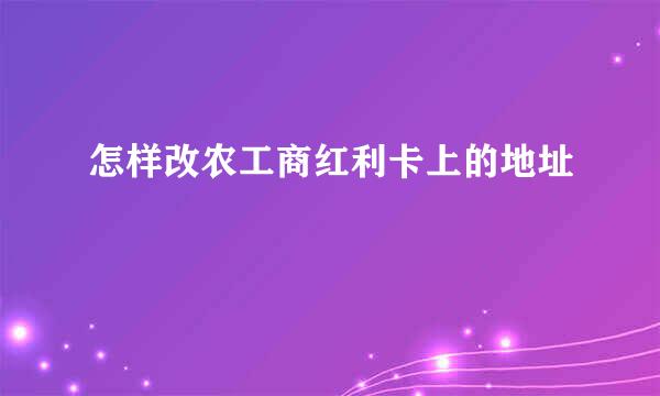 怎样改农工商红利卡上的地址