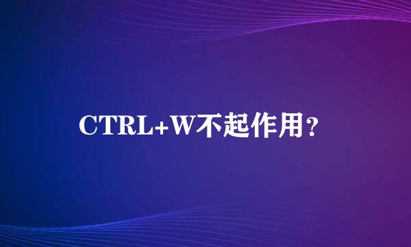 CTRL+W不起作用？