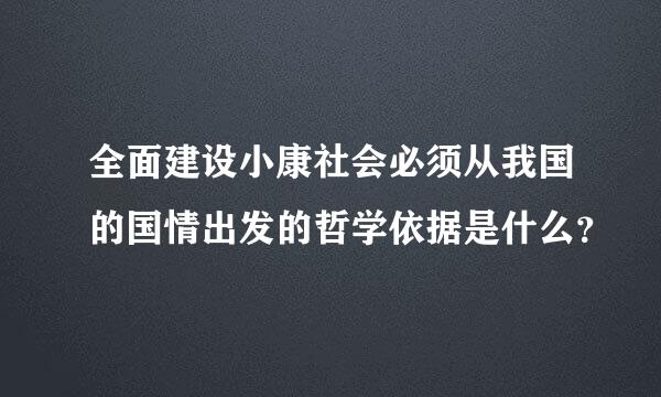 全面建设小康社会必须从我国的国情出发的哲学依据是什么？