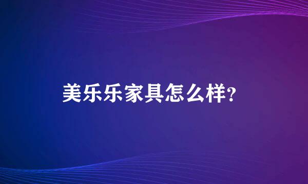 美乐乐家具怎么样？