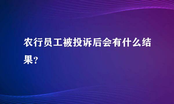 农行员工被投诉后会有什么结果？